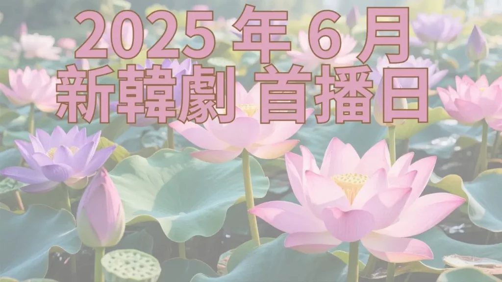 2025 年 6 月新韓劇首播日期+影音平台跟播整理+新韓國電影上映日期