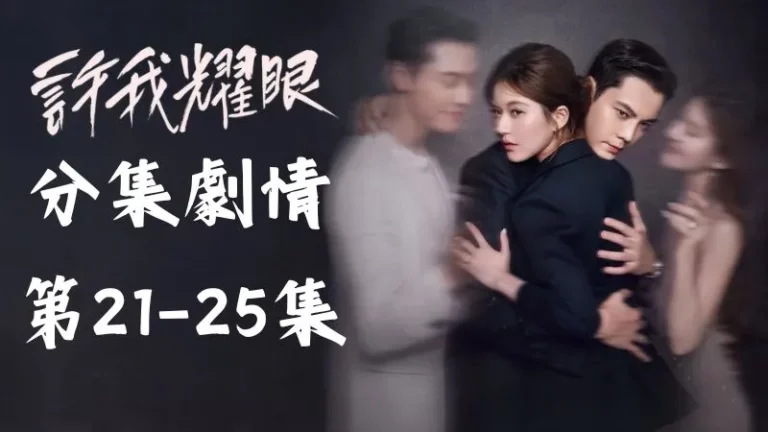 《許我耀眼》分集劇情-第21-25集,