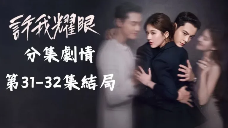 《許我耀眼》分集劇情-第31-32集結局,追妻火葬場沈皓明和許妍終於迎向幸福的結局